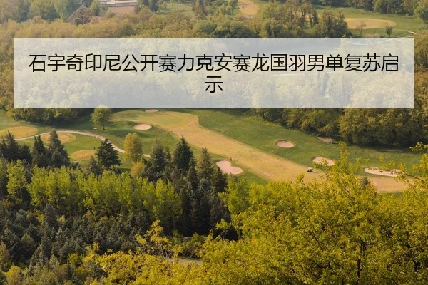 石宇奇印尼公开赛力克安赛龙国羽男单复苏启示